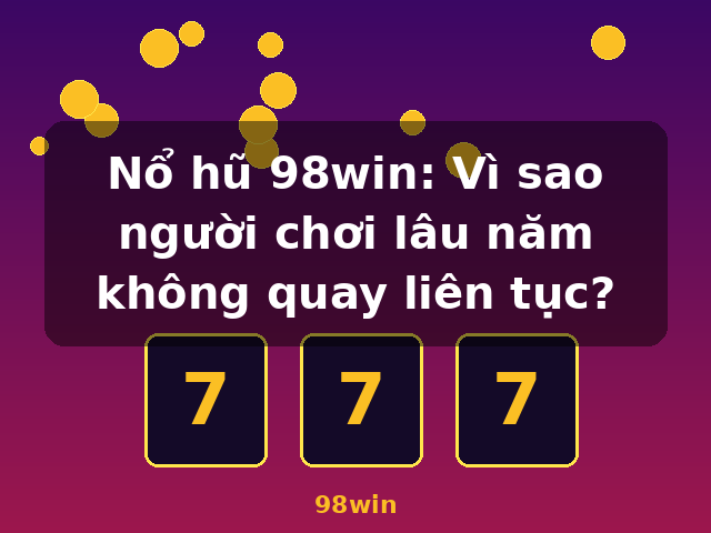 Nổ hũ 98win: Vì sao người chơi lâu năm không quay liên tục? - 98win Nổ hũ 98win: Vì sao người chơi lâu năm không quay liên tục? - 98win