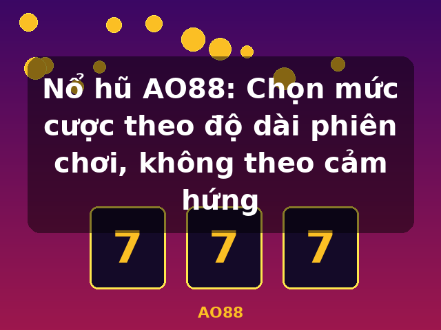 Nổ hũ AO88: Chọn mức cược theo độ dài phiên chơi, không theo cảm hứng - AO88
