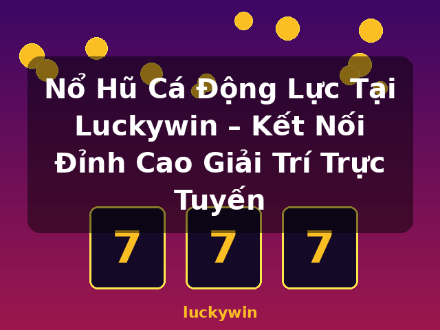 Nổ Hũ Cá Động Lực Tại Luckywin – Kết Nối Đỉnh Cao Giải Trí Trực Tuyến - luckywin