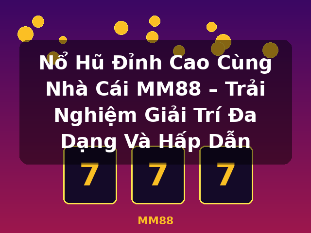Nổ Hũ Đỉnh Cao Cùng Nhà Cái MM88 – Trải Nghiệm Giải Trí Đa Dạng Và Hấp Dẫn - MM88