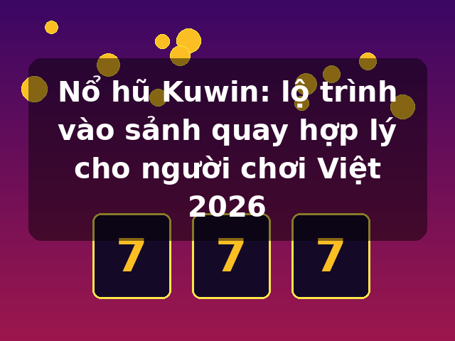 Nổ hũ Kuwin: lộ trình vào sảnh quay hợp lý cho người chơi Việt 2026