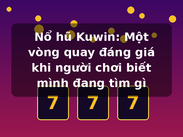 Nổ hũ Kuwin: Một vòng quay đáng giá khi người chơi biết mình đang tìm gì