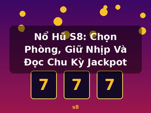 Nổ Hũ S8: Chọn Phòng, Giữ Nhịp Và Đọc Chu Kỳ Jackpot - s8