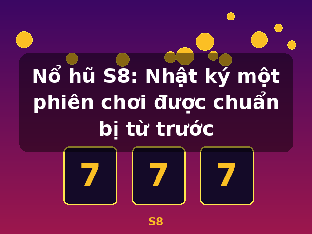Nổ hũ S8: Nhật ký một phiên chơi được chuẩn bị từ trước - S8 Nổ hũ S8: Nhật ký một phiên chơi được chuẩn bị từ trước - S8