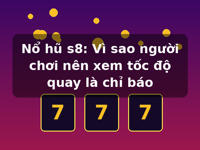 Nổ hũ s8: Vì sao người chơi nên xem tốc độ quay là chỉ báo