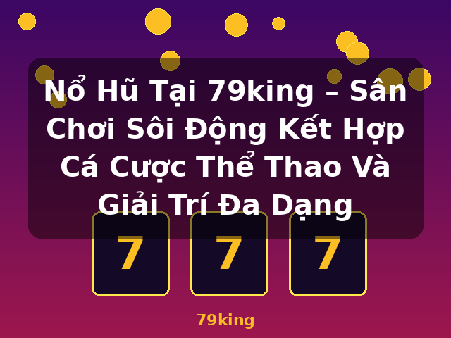 Nổ Hũ Tại 79king – Sân Chơi Sôi Động Kết Hợp Cá Cược Thể Thao Và Giải Trí Đa Dạng - 79king