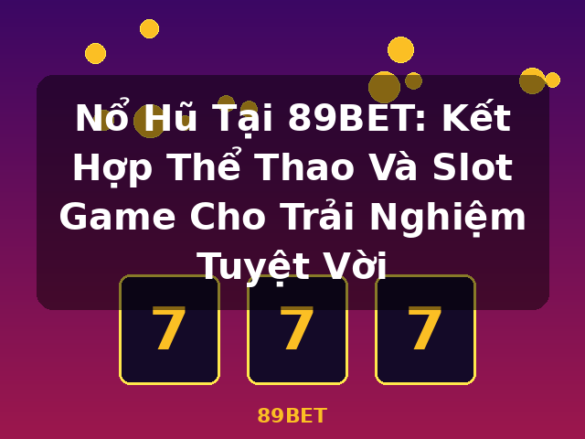 Nổ Hũ Tại 89BET: Kết Hợp Thể Thao Và Slot Game Cho Trải Nghiệm Tuyệt Vời - 89BET