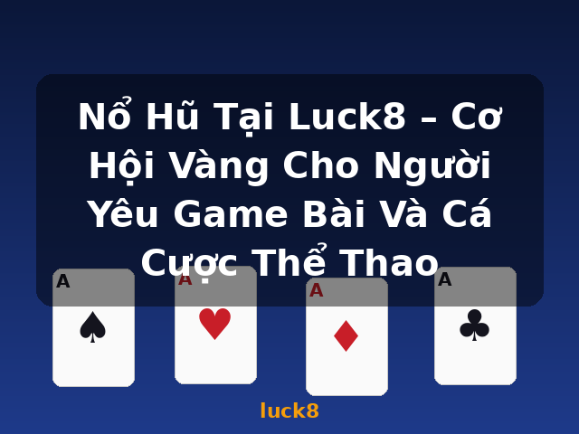 Nổ Hũ Tại Luck8 – Cơ Hội Vàng Cho Người Yêu Game Bài Và Cá Cược Thể Thao - luck8