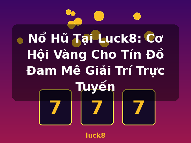 Nổ Hũ Tại Luck8: Cơ Hội Vàng Cho Tín Đồ Đam Mê Giải Trí Trực Tuyến - luck8