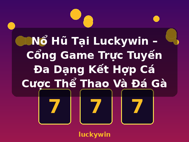 Nổ Hũ Tại Luckywin – Cổng Game Trực Tuyến Đa Dạng Kết Hợp Cá Cược Thể Thao Và Đá Gà - luckywin