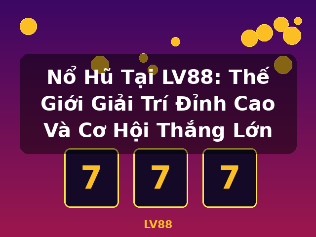 Nổ Hũ Tại LV88: Thế Giới Giải Trí Đỉnh Cao Và Cơ Hội Thắng Lớn - LV88