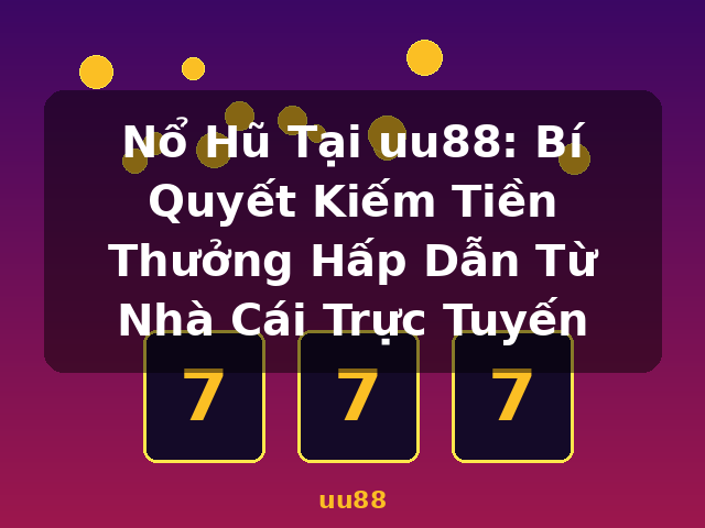 Nổ Hũ Tại uu88: Bí Quyết Kiếm Tiền Thưởng Hấp Dẫn Từ Nhà Cái Trực Tuyến - uu88