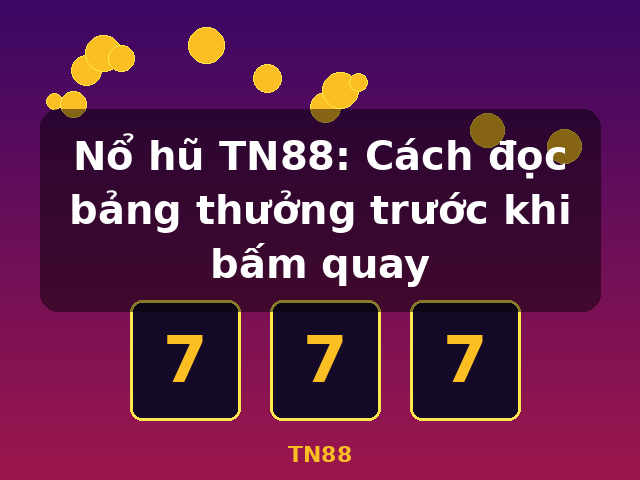 Nổ hũ TN88: Cách đọc bảng thưởng trước khi bấm quay - TN88