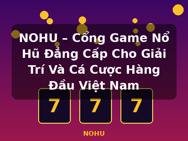 NOHU – Cổng Game Nổ Hũ Đẳng Cấp Cho Giải Trí Và Cá Cược Hàng Đầu Việt Nam - NOHU