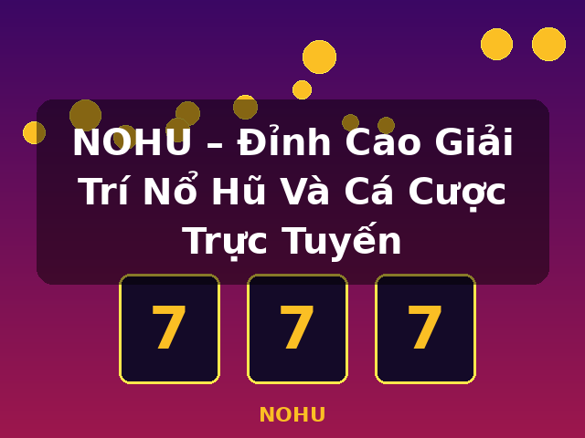 NOHU – Đỉnh Cao Giải Trí Nổ Hũ Và Cá Cược Trực Tuyến - NOHU