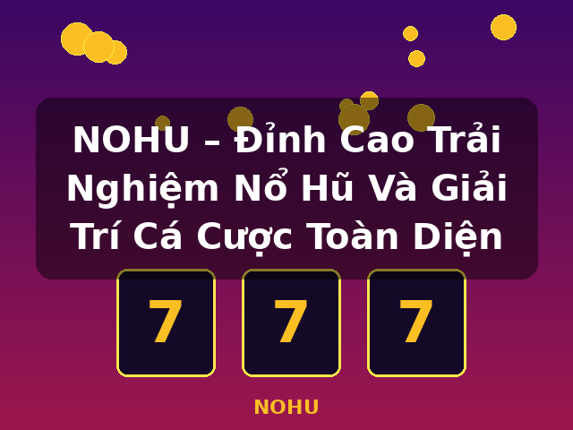 NOHU – Đỉnh Cao Trải Nghiệm Nổ Hũ Và Giải Trí Cá Cược Toàn Diện - NOHU
