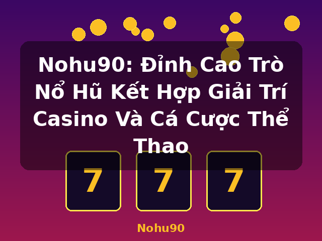 Nohu90: Đỉnh Cao Trò Nổ Hũ Kết Hợp Giải Trí Casino Và Cá Cược Thể Thao - Nohu90