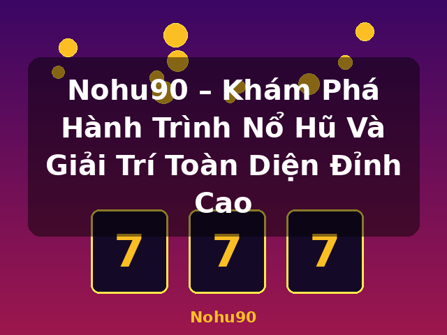 Nohu90 – Khám Phá Hành Trình Nổ Hũ Và Giải Trí Toàn Diện Đỉnh Cao - Nohu90