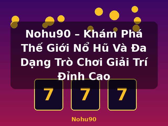 Nohu90 – Khám Phá Thế Giới Nổ Hũ Và Đa Dạng Trò Chơi Giải Trí Đỉnh Cao - Nohu90