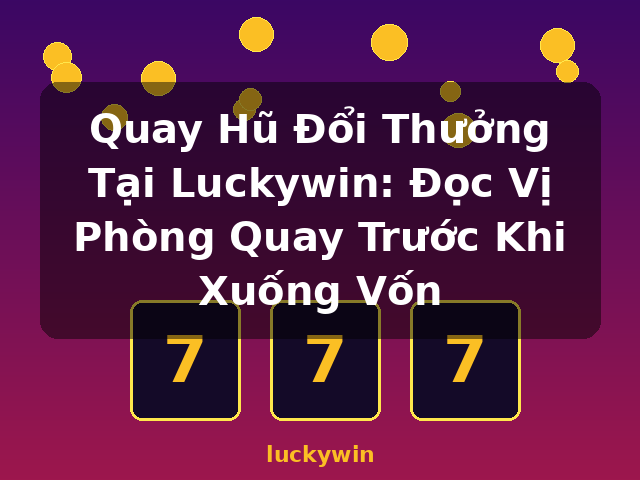 Quay Hũ Đổi Thưởng Tại Luckywin: Đọc Vị Phòng Quay Trước Khi Xuống Vốn - luckywin