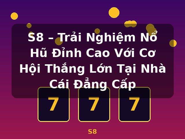 S8 – Trải Nghiệm Nổ Hũ Đỉnh Cao Với Cơ Hội Thắng Lớn Tại Nhà Cái Đẳng Cấp - S8