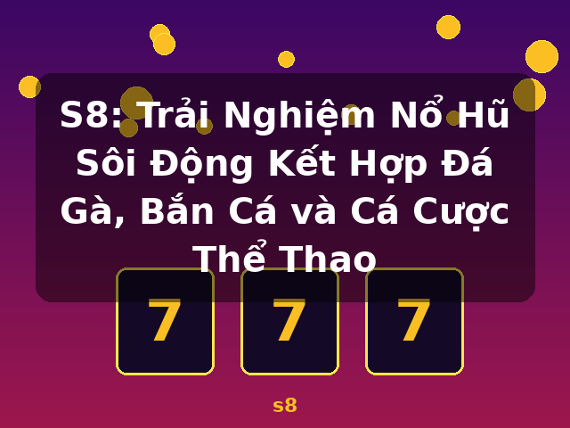 S8: Trải Nghiệm Nổ Hũ Sôi Động Kết Hợp Đá Gà, Bắn Cá và Cá Cược Thể Thao - s8 S8: Trải Nghiệm Nổ Hũ Sôi Động Kết Hợp Đá Gà, Bắn Cá và Cá Cược Thể Thao - s8