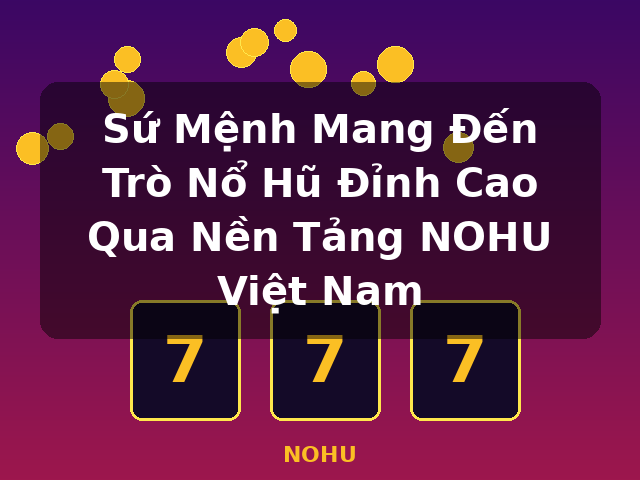 Sứ Mệnh Mang Đến Trò Nổ Hũ Đỉnh Cao Qua Nền Tảng NOHU Việt Nam - NOHU Sứ Mệnh Mang Đến Trò Nổ Hũ Đỉnh Cao Qua Nền Tảng NOHU Việt Nam - NOHU