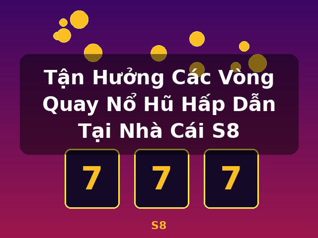 Tận Hưởng Các Vòng Quay Nổ Hũ Hấp Dẫn Tại Nhà Cái S8 - S8