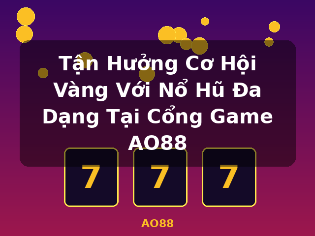 Tận Hưởng Cơ Hội Vàng Với Nổ Hũ Đa Dạng Tại Cổng Game AO88 - AO88