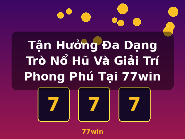 Tận Hưởng Đa Dạng Trò Nổ Hũ Và Giải Trí Phong Phú Tại 77win - 77win