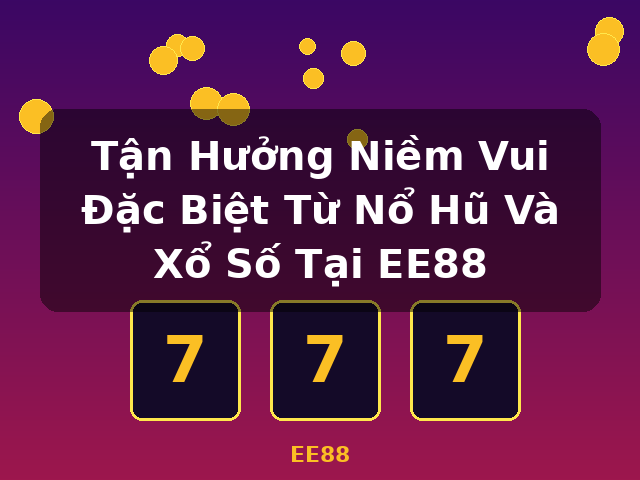 Tận Hưởng Niềm Vui Đặc Biệt Từ Nổ Hũ Và Xổ Số Tại EE88 - EE88