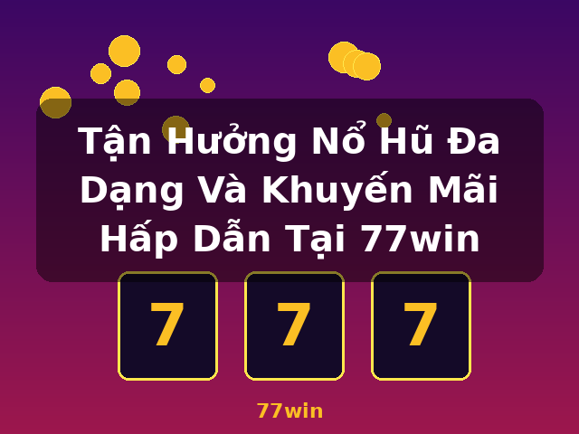 Tận Hưởng Nổ Hũ Đa Dạng Và Khuyến Mãi Hấp Dẫn Tại 77win - 77win