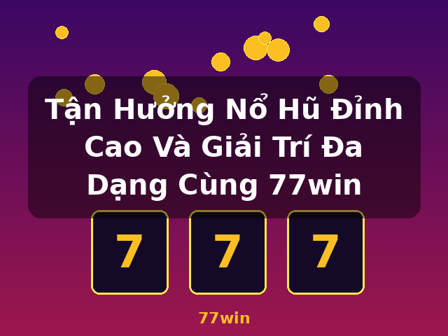 Tận Hưởng Nổ Hũ Đỉnh Cao Và Giải Trí Đa Dạng Cùng 77win - 77win