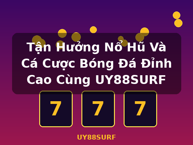 Tận Hưởng Nổ Hũ Và Cá Cược Bóng Đá Đỉnh Cao Cùng UY88SURF - UY88SURF
