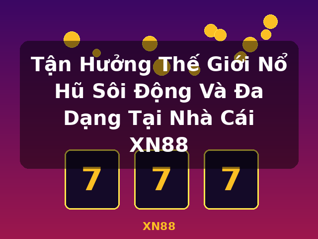 Tận Hưởng Thế Giới Nổ Hũ Sôi Động Và Đa Dạng Tại Nhà Cái XN88 - XN88