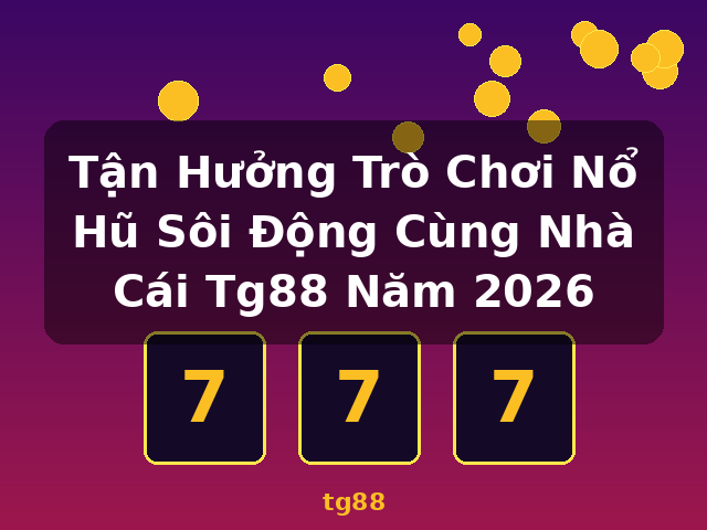 Tận Hưởng Trò Chơi Nổ Hũ Sôi Động Cùng Nhà Cái Tg88 Năm 2026 - tg88