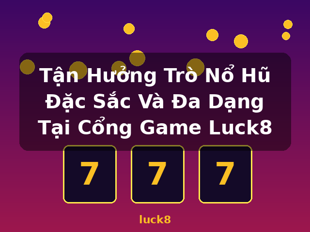 Tận Hưởng Trò Nổ Hũ Đặc Sắc Và Đa Dạng Tại Cổng Game Luck8 - luck8