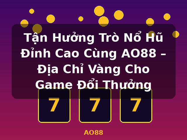 Tận Hưởng Trò Nổ Hũ Đỉnh Cao Cùng AO88 – Địa Chỉ Vàng Cho Game Đổi Thưởng - AO88 Tận Hưởng Trò Nổ Hũ Đỉnh Cao Cùng AO88 – Địa Chỉ Vàng Cho Game Đổi Thưởng - AO88