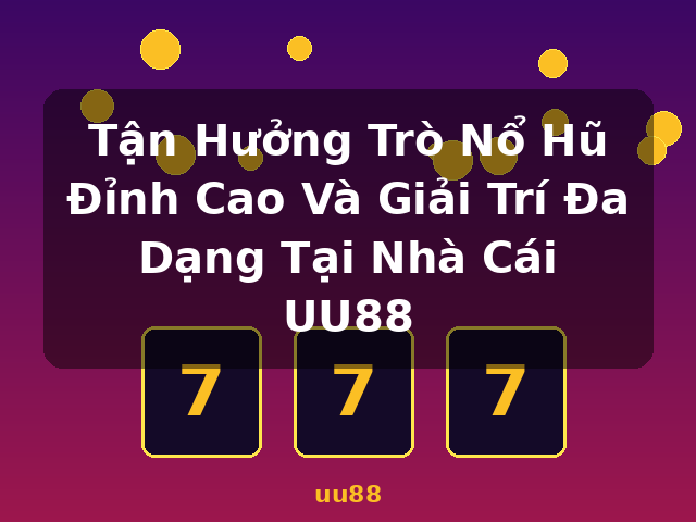 Tận Hưởng Trò Nổ Hũ Đỉnh Cao Và Giải Trí Đa Dạng Tại Nhà Cái UU88 - uu88