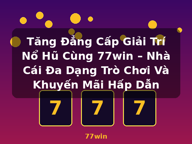 Tăng Đẳng Cấp Giải Trí Nổ Hũ Cùng 77win – Nhà Cái Đa Dạng Trò Chơi Và Khuyến Mãi Hấp Dẫn - 77win