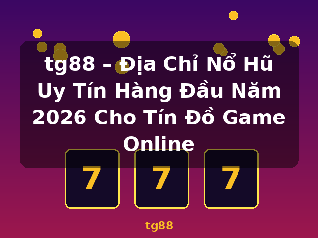 tg88 – Địa Chỉ Nổ Hũ Uy Tín Hàng Đầu Năm 2026 Cho Tín Đồ Game Online - tg88