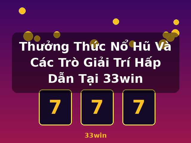 Thưởng Thức Nổ Hũ Và Các Trò Giải Trí Hấp Dẫn Tại 33win - 33win