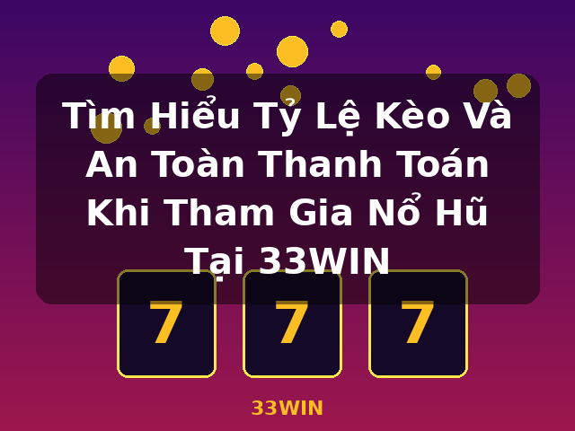 Tìm Hiểu Tỷ Lệ Kèo Và An Toàn Thanh Toán Khi Tham Gia Nổ Hũ Tại 33WIN - 33WIN