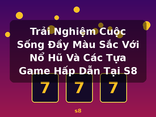 Trải Nghiệm Cuộc Sống Đầy Màu Sắc Với Nổ Hũ Và Các Tựa Game Hấp Dẫn Tại S8 - s8