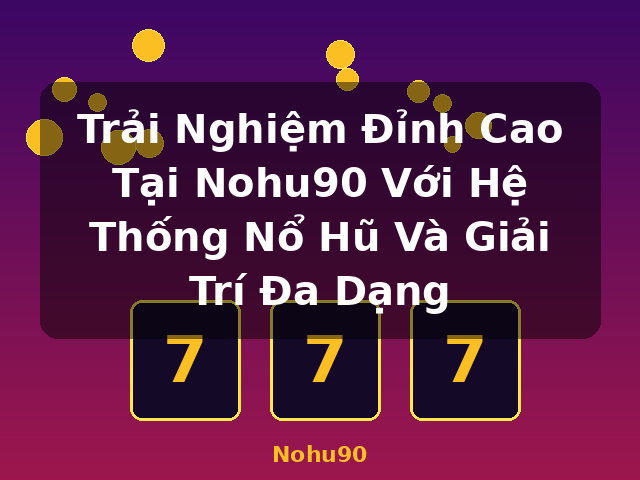 Trải Nghiệm Đỉnh Cao Tại Nohu90 Với Hệ Thống Nổ Hũ Và Giải Trí Đa Dạng - Nohu90 Trải Nghiệm Đỉnh Cao Tại Nohu90 Với Hệ Thống Nổ Hũ Và Giải Trí Đa Dạng - Nohu90