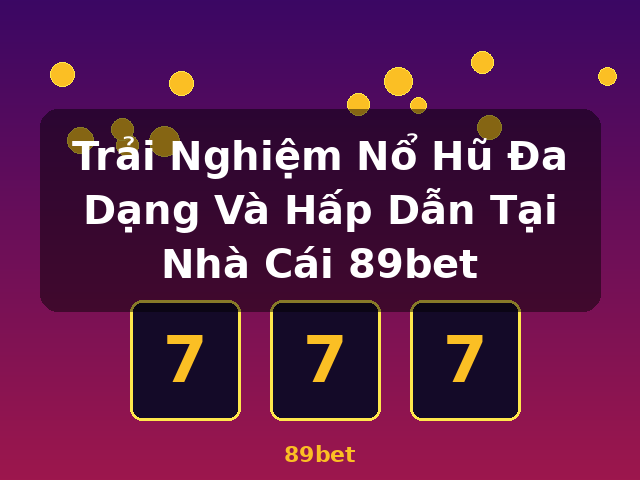 Trải Nghiệm Nổ Hũ Đa Dạng Và Hấp Dẫn Tại Nhà Cái 89bet - 89bet