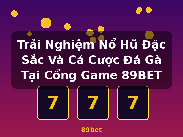 Trải Nghiệm Nổ Hũ Đặc Sắc Và Cá Cược Đá Gà Tại Cổng Game 89BET - 89bet