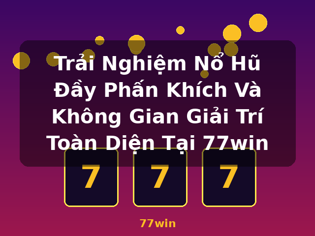 Trải Nghiệm Nổ Hũ Đầy Phấn Khích Và Không Gian Giải Trí Toàn Diện Tại 77win - 77win Trải Nghiệm Nổ Hũ Đầy Phấn Khích Và Không Gian Giải Trí Toàn Diện Tại 77win - 77win