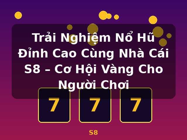 Trải Nghiệm Nổ Hũ Đỉnh Cao Cùng Nhà Cái S8 – Cơ Hội Vàng Cho Người Chơi - S8