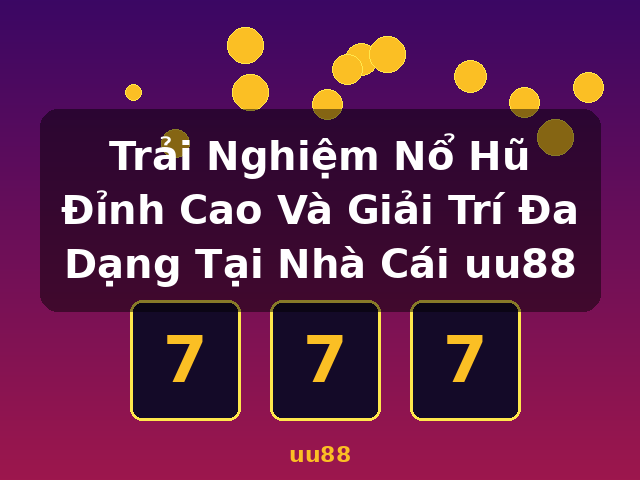 Trải Nghiệm Nổ Hũ Đỉnh Cao Và Giải Trí Đa Dạng Tại Nhà Cái uu88 - uu88
